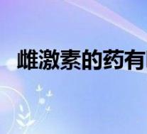 雌激素的药有哪几种(雌激素药品有哪些)