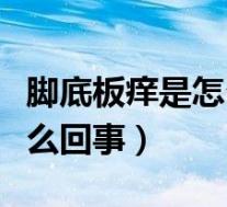 脚底板痒是怎么回事怎么解决（脚底板痒是怎么回事）