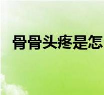 骨骨头疼是怎么回事(骨头痛是怎么回事)