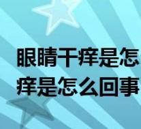 眼睛干痒是怎么回事用什么眼药水好（眼睛干痒是怎么回事）