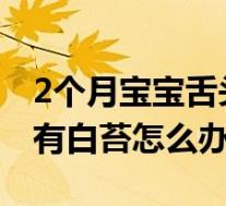 2个月宝宝舌头上有白苔怎么办(宝宝舌头上有白苔怎么办)
