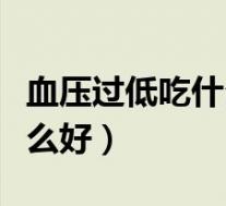 血压过低吃什么可以迅速升高(血压过低吃什么好)