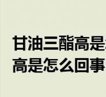 甘油三酯高是怎么回事有什么危害(甘油三酯高是怎么回事)