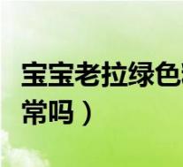 宝宝老拉绿色粑粑怎么回事（宝宝拉绿粑粑正常吗）