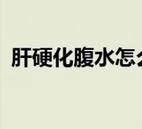 肝硬化腹水怎么治?（肝硬化腹水怎么治好）
