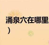 涌泉穴在哪里怎么找（涌泉穴在哪有什么功效）