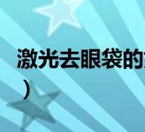 激光去眼袋的好处与坏处（激光去眼袋的优点）