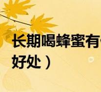 长期喝蜂蜜有什么好处吗（长期喝蜂蜜有什么好处）