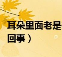 耳朵里面老是痒是什么原因（耳朵里面痒怎么回事）