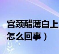 宫颈醋薄白上皮几种可能（宫颈淡薄醋白上皮怎么回事）