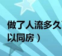 做了人流多久可以再次怀孕(做人流后多久可以同房)