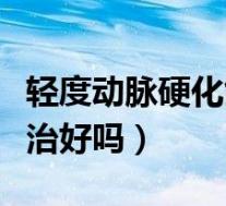 轻度动脉硬化能恢复过来吗（轻微动脉硬化能治好吗）