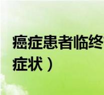 癌症患者临终前几天（癌症患者临终前三天的症状）