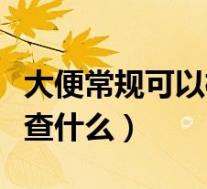 大便常规可以检查什么疾病（大便常规可以检查什么）