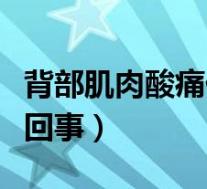 背部肌肉酸痛什么原因（背部肌肉酸痛是怎么回事）