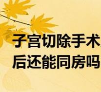 子宫切除手术后多久可以过性生活(切除子宫后还能同房吗)