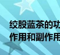 绞股蓝茶的功效与作用?（绞股蓝茶的功效与作用和副作用）