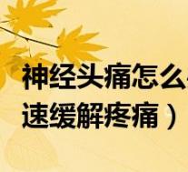 神经头痛怎么办快速止疼(神经头痛怎么办快速缓解疼痛)