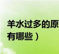 羊水过多的原因有哪些症状（羊水过多的原因有哪些）