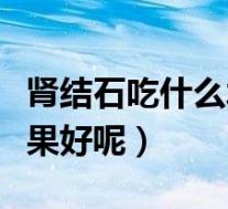 肾结石吃什么水果好呢女性（肾结石吃什么水果好呢）