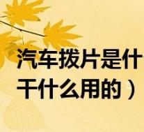 汽车拨片是什么意思有什么功能(汽车拨片是干什么用的)
