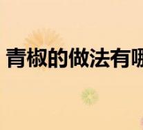 青椒的做法有哪些好吃(青椒的做法有哪些)