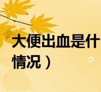 大便出血是什么情况引起的(大便出血是什么情况)