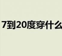 7到20度穿什么衣服(15到22度穿什么衣服)