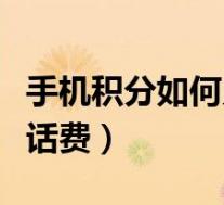 手机积分如何兑换话费券(手机积分如何兑换话费)