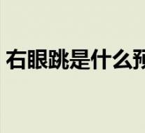 右眼跳是什么预兆时辰(右眼跳是什么预兆)