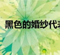 黑色的婚纱代表什么?(黑色婚纱代表什么)