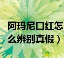 阿玛尼口红怎么辨别真假视频(阿玛尼口红怎么辨别真假)