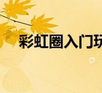 彩虹圈入门玩法教程(彩虹圈入门玩法)