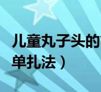 儿童丸子头的简单扎法步骤(儿童丸子头的简单扎法)
