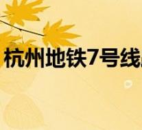 杭州地铁7号线路明细(杭州5号线运营时间)
