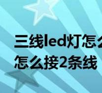 三线led灯怎么接2条线怎么变光(三线led灯怎么接2条线)