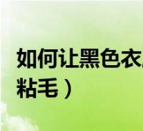 如何让黑色衣服不粘毛呢(如何让黑色衣服不粘毛)