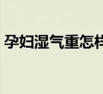 孕妇湿气重怎样祛除（孕妇湿气重怎么祛除）