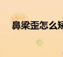 鼻梁歪怎么矫正视频（鼻梁歪怎么矫正）