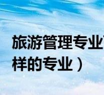 旅游管理专业百度百科(旅游管理专业是什么样的专业)