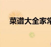 菜谱大全家常菜好弄(菜谱大全家常菜)