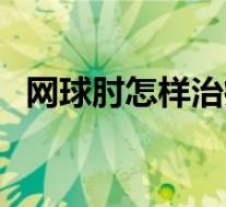 网球肘怎样治疗比较好（网球肘怎样治疗）