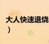大人快速退烧吃什么药（大人快速退烧的方法）