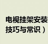 电视挂架安装技巧与常识视频(电视挂架安装技巧与常识)