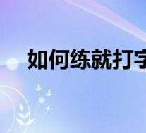 如何练就打字速度(如何练习打字速度)