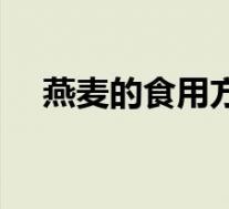 燕麦的食用方法视频(燕麦的食用方法)