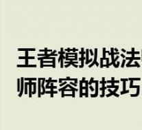 王者模拟战法师站位摆放技巧(王者模拟战法师阵容的技巧)