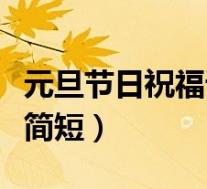 元旦节日祝福语简短一句话(元旦节日祝福语简短)