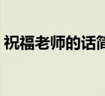 祝福老师的话简短暖心(祝福老师的话简短)