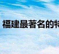 福建最著名的特产水果(福建最著名的特产)